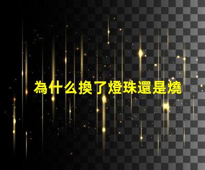為什么換了燈珠還是燒 LED燈珠為什么會燒